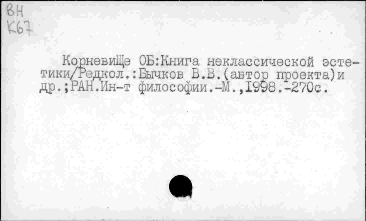 ﻿вн и;
КорневиЩе ОБ:Книга неклассической эсте-тики/Редкол.:Бычков В.В.(автор проекта)и др.;РАН.Ин-т философии. -М.,1998.-270с.